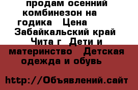 продам осенний комбинезон на 2-4 годика › Цена ­ 800 - Забайкальский край, Чита г. Дети и материнство » Детская одежда и обувь   